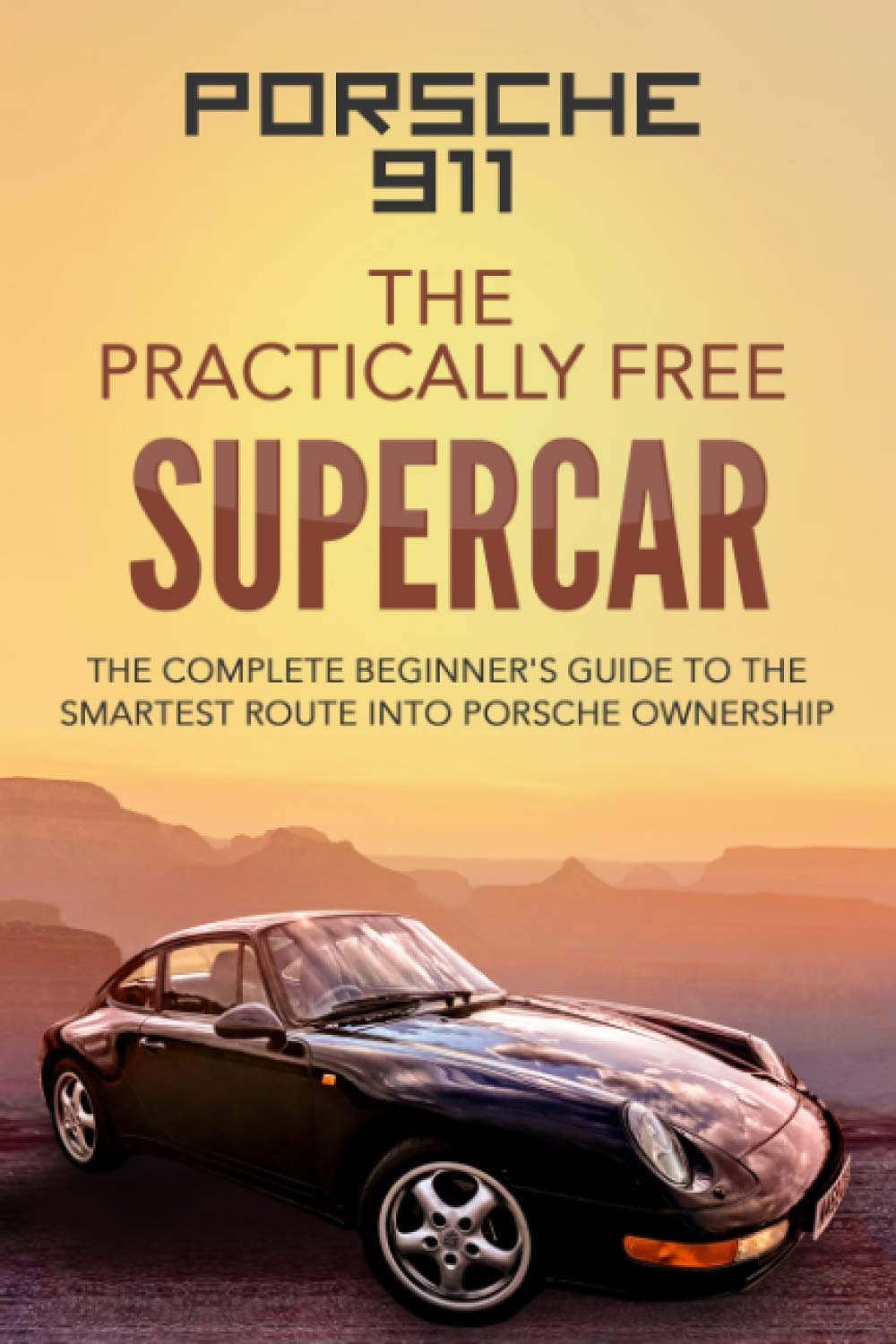 Porsche 911: The Practically Free Supercar: The Complete Beginners Guide to the Smartest Route into Porsche Ownership Business & Technology