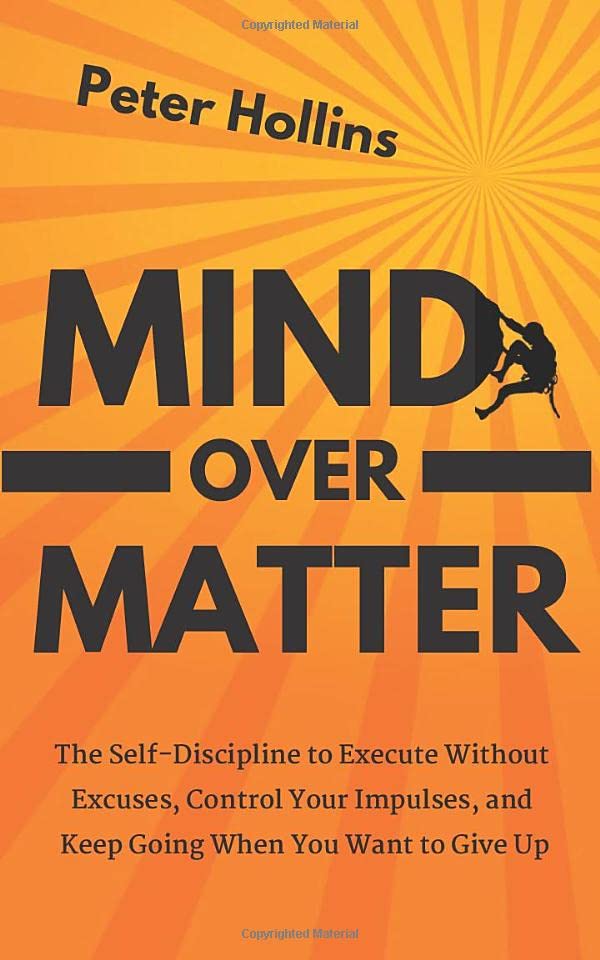 Mind Over Matter: The Self-Discipline to Execute Without Excuses, Control Your Impulses, and Keep Going When You Want to Give Up (Live a Disciplined Life, Band 11) Self-help