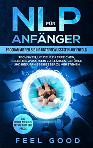 NLP für Anfänger: Programmieren Sie Ihr Unterbewusstsein auf Erfolg - Techniken, um Ziele zu erreichen, Selbstbewusstsein zu stärken, Gefühle und Bedürfnisse besser zu verstehen: Das Grundlagenbuch Medicine