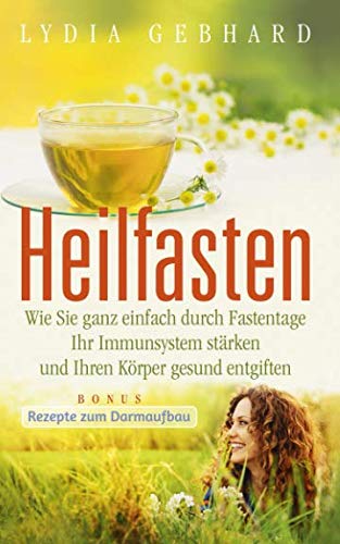 Heilfasten: Wie Sie ganz einfach durch Fastentage Ihr Immunsystem stärken und Ihren Körper gesund entgiften Health, Nutrition & Fitness