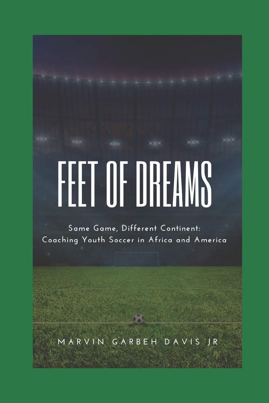 Feet of Dreams: Same Game, Different Continent: Coaching Youth Soccer in Africa and America Leisure & Fun