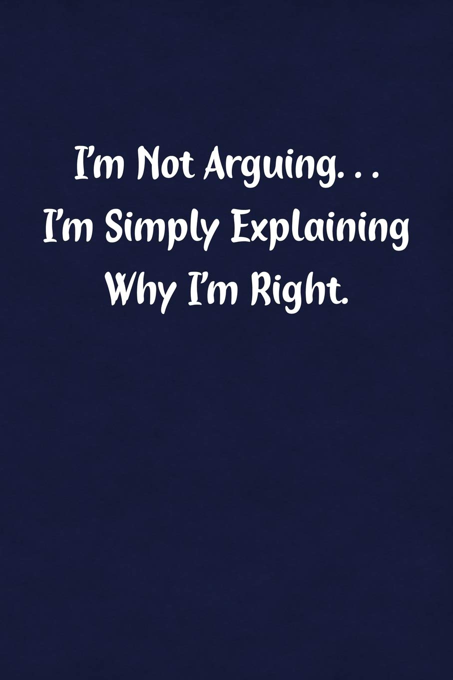 I'm Not Arguing... I'm Simply Explaining Why I'm Right.: Fun Gag Gift Notebook for Women or Men Business, Finance & Career