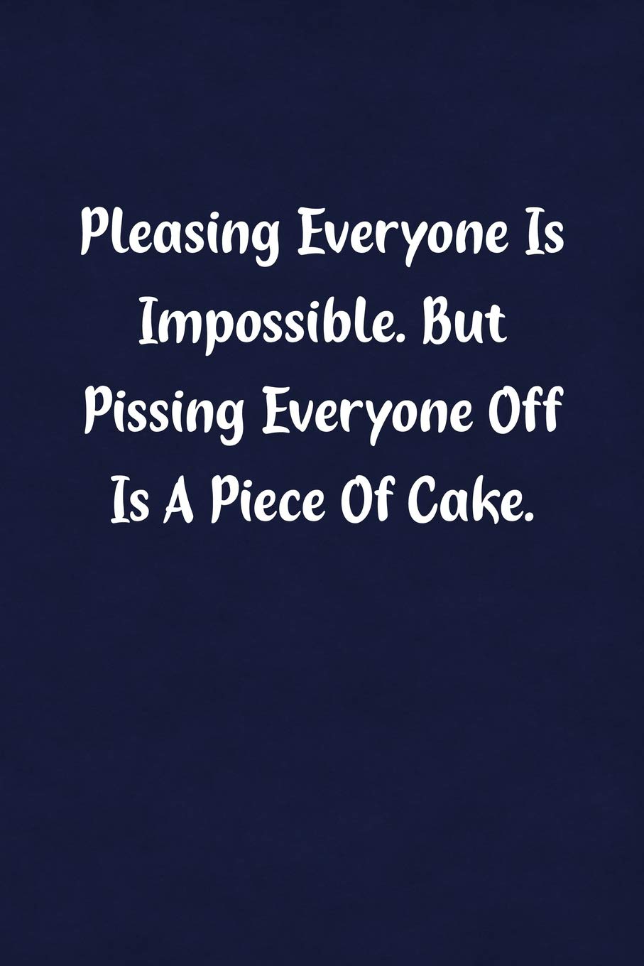 Pleasing Everyone Is Impossible. But Pissing Everyone Off Is A Piece Of Cake.: Fun Gag Gift Notebook for Women or Men Business, Finance & Career