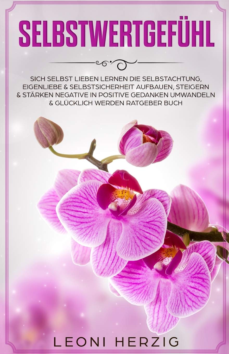 Selbstwertgefühl: Sich selbst lieben lernen Die Selbstachtung, Eigenliebe & Selbstsicherheit aufbauen, steigern & stärken negative in positive Gedanken umwandeln & glücklich werden Ratgeber Buch Psychology