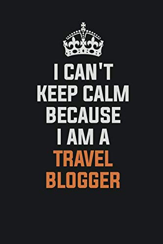 I Can't Keep Calm Because I Am A Travel blogger: Inspirational life quote blank lined Notebook 6x9 matte finish book
