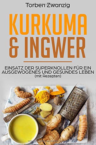 Kurkuma & Ingwer (mit Rezepten): Einsatz der Superknollen für ein ausgewogenes und gesundes Leben Cooking & Enjoying