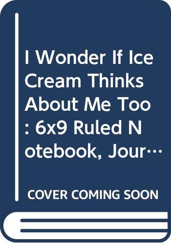 I Wonder If Ice Cream Thinks About Me Too: 6x9 Ruled Notebook, Journal, Daily Diary, Organizer, Planner book