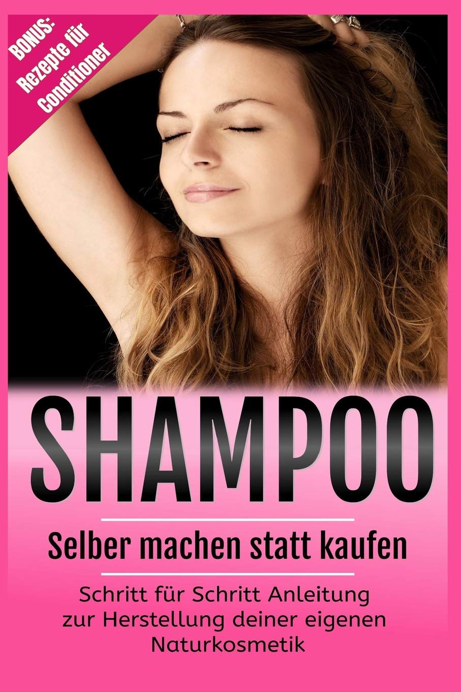 Shampoo selber machen statt kaufen: Schritt für Schritt Anleitung zur Herstellung deiner eigenen Naturkosmetik! Bonus: Rezepte für Conditioner Health, Nutrition & Fitness