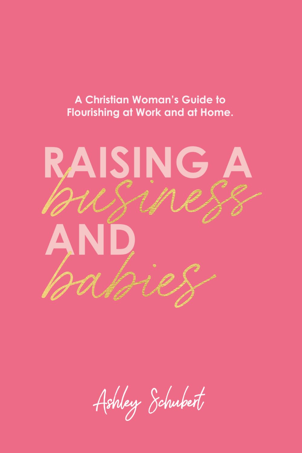 Raising A Business and Babies: A Christian Woman’s Guide to Flourishing at Work and at Home Business, Finance & Career