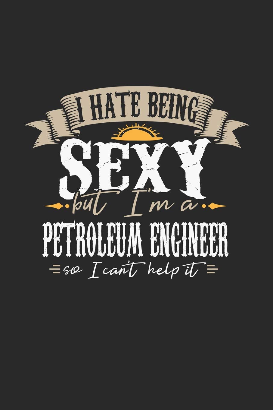 I Hate Being Sexy But I'm A Petroleum Engineer So I Can't Help It: Petroleum Engineer Notebook | Petroleum Engineer Journal | Handlettering | Logbook | 110 Journal Paper Pages | 6 x 9 Books