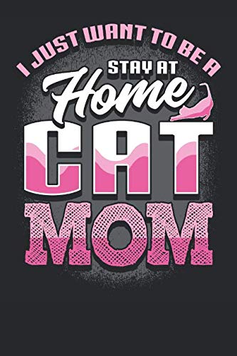 I Just Want to Be a Stay At Home Cat Mom: Notebook, Composition Book, Journal For Cat Lover and Owner. Cat lovers gifts for women 6” x 9” 110 Pages Pets