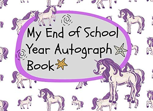 My End of School Year Autograph Book: Unicorn Theme Collect Autographs and Happy Memories Reference Books