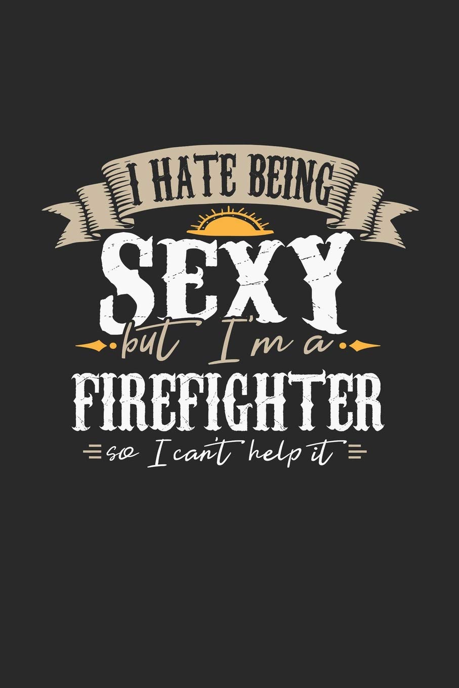 I Hate Being Sexy But I'm A Firefighter So I Can't Help It: Firefighter Notebook | Firefighter Journal | Handlettering | Logbook | 110 GRAPH Paper Pages | 6 x 9 Books