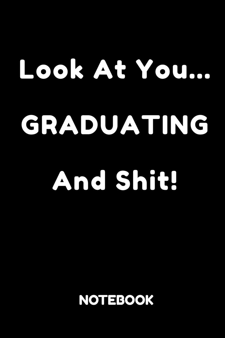 Look At You Graduating And Shit Notebook: Funny Graduation Gift Journal For High School & College Graduates General education