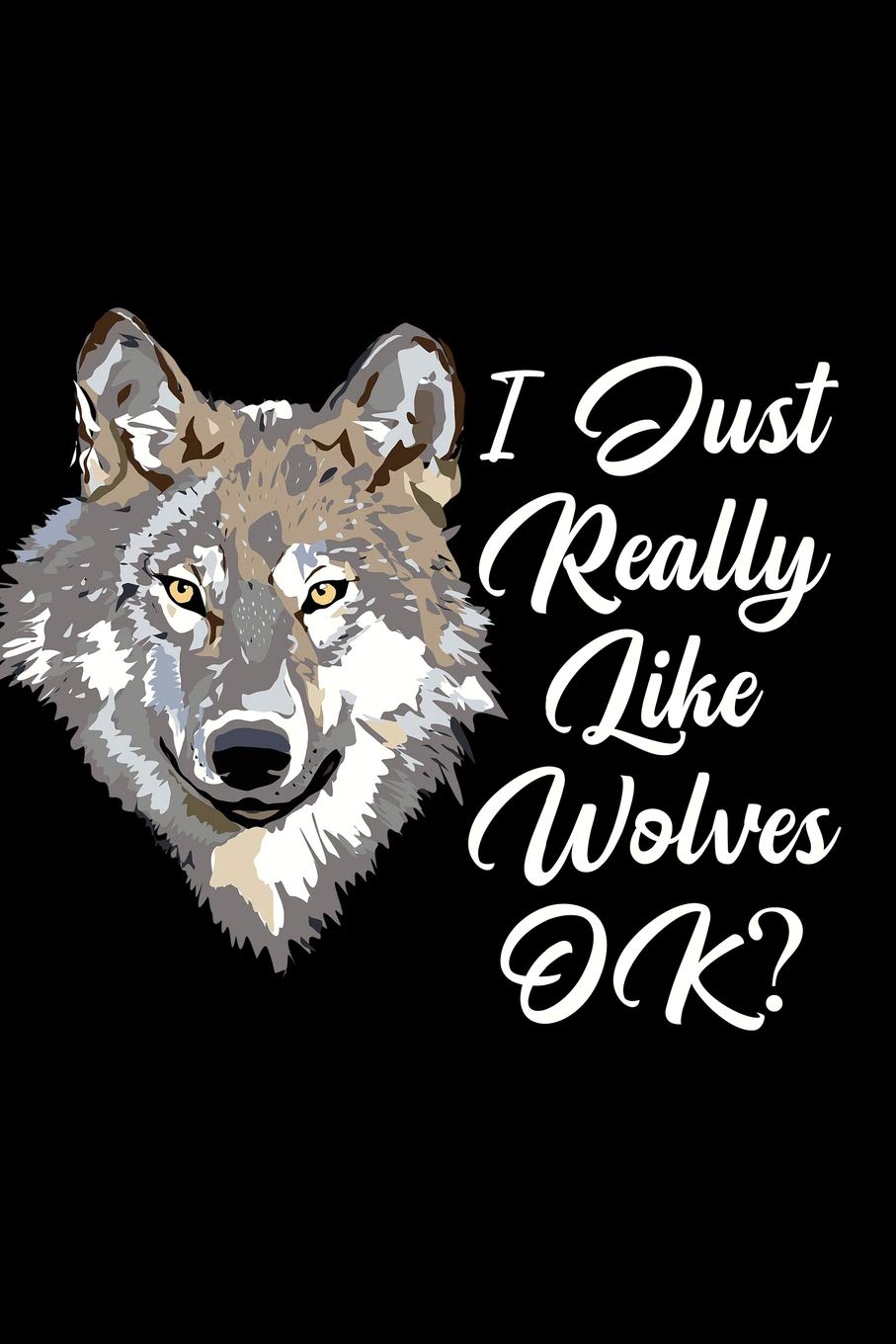 I Just Really Like Wolves OK: Blank Lined Journal Notebook, Funny wolf Notebook, wolf journal, wolf notebook, Ruled, Writing Book, Notebook for Wolf lovers, wolf gifts book