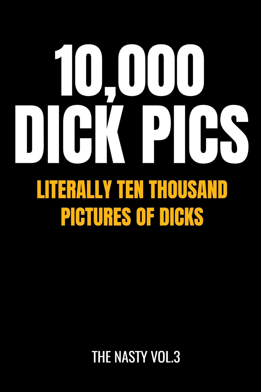 10,000 Dick Pics - Literally Ten Thousand Pictures of Dicks: 110-Page Blank Lined Journal (Funny Fake Book Covers by The Nasty) Books