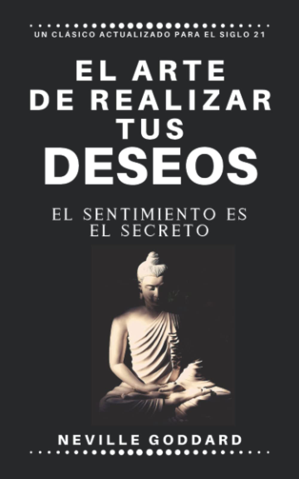 El arte de realizar tus deseos: El sentimiento es el secreto Self-help