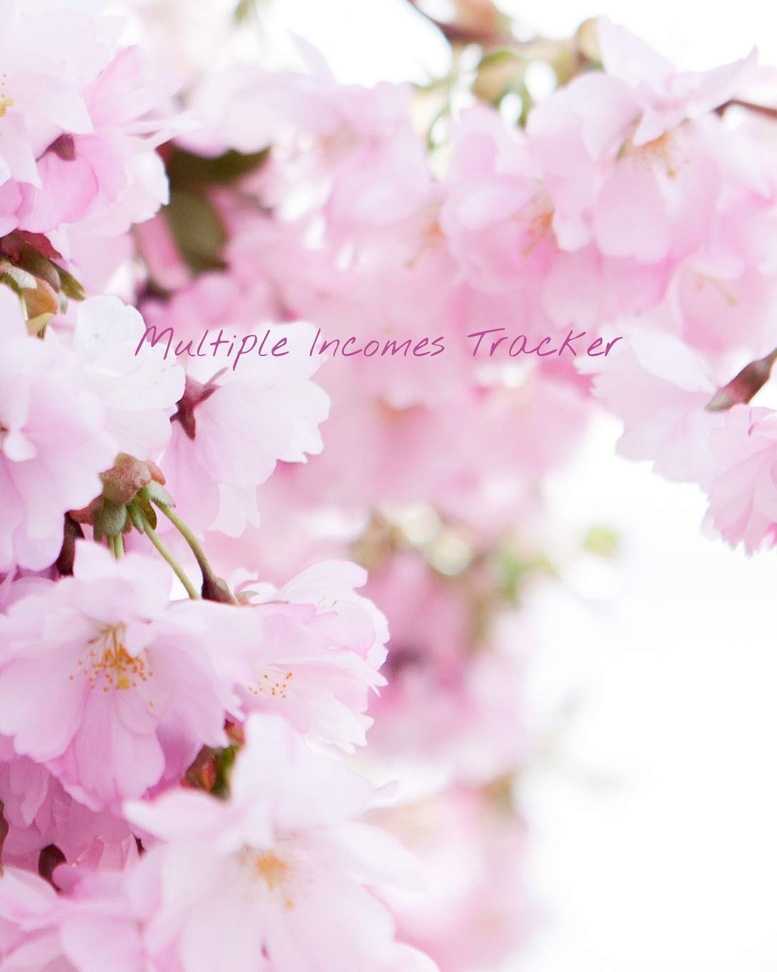 Multiple Incomes Tracker: Manage and Keep Track of Your Multiple Incomes in One Place With the Multiple Incomes Tracker, Succulent Cherry Blossoms Cover Business, Finance & Career