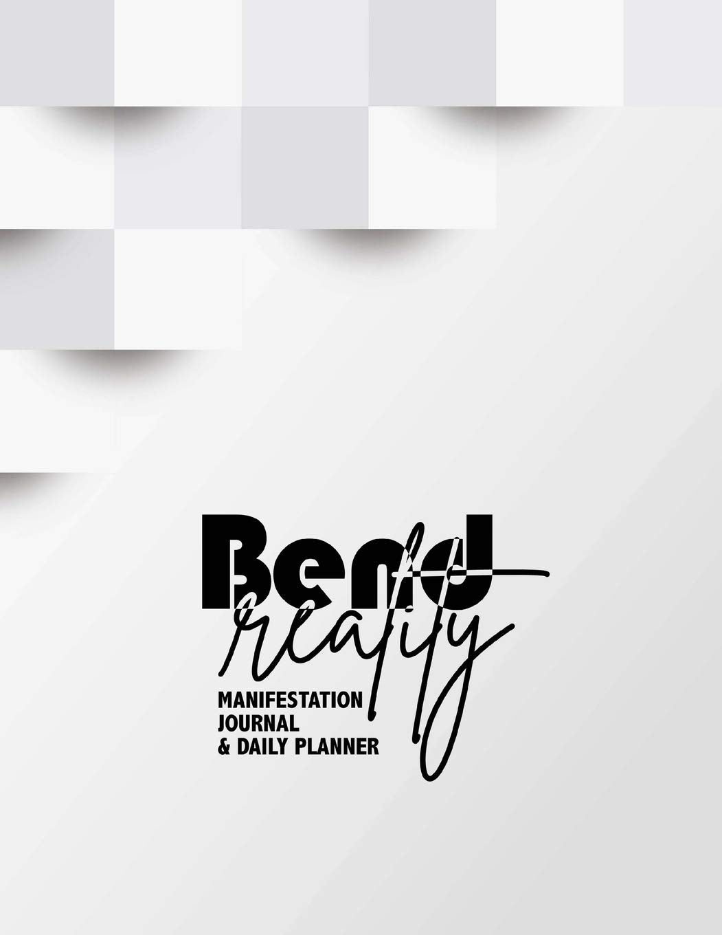 Bend Reality Manifestation Journal & Daily Planner: Choose The Life You Truly Want To Live Consciously 60 Day Manifestation Journal Health, Nutrition & Fitness