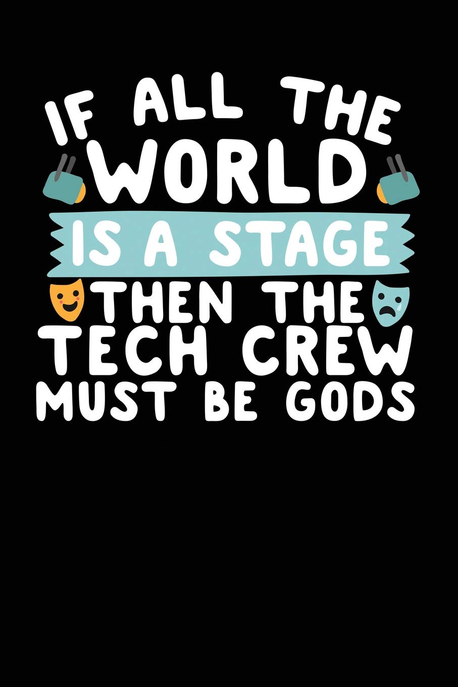 If All The World Is A Stage Then The Tech Crew Must Be Gods: A Notebook & Journal For Stage Managers & Theatre Tech Crew Social Sciences