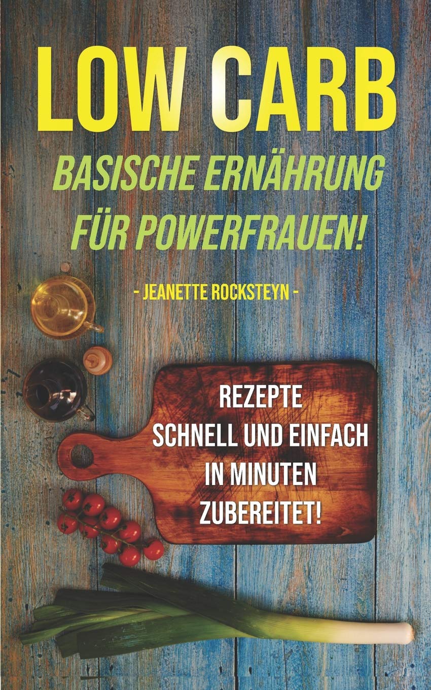 Low Carb - Basische Ernährung für Powerfrauen! Rezepte schnell und einfach in Minuten zubereitet! Health, Nutrition & Fitness