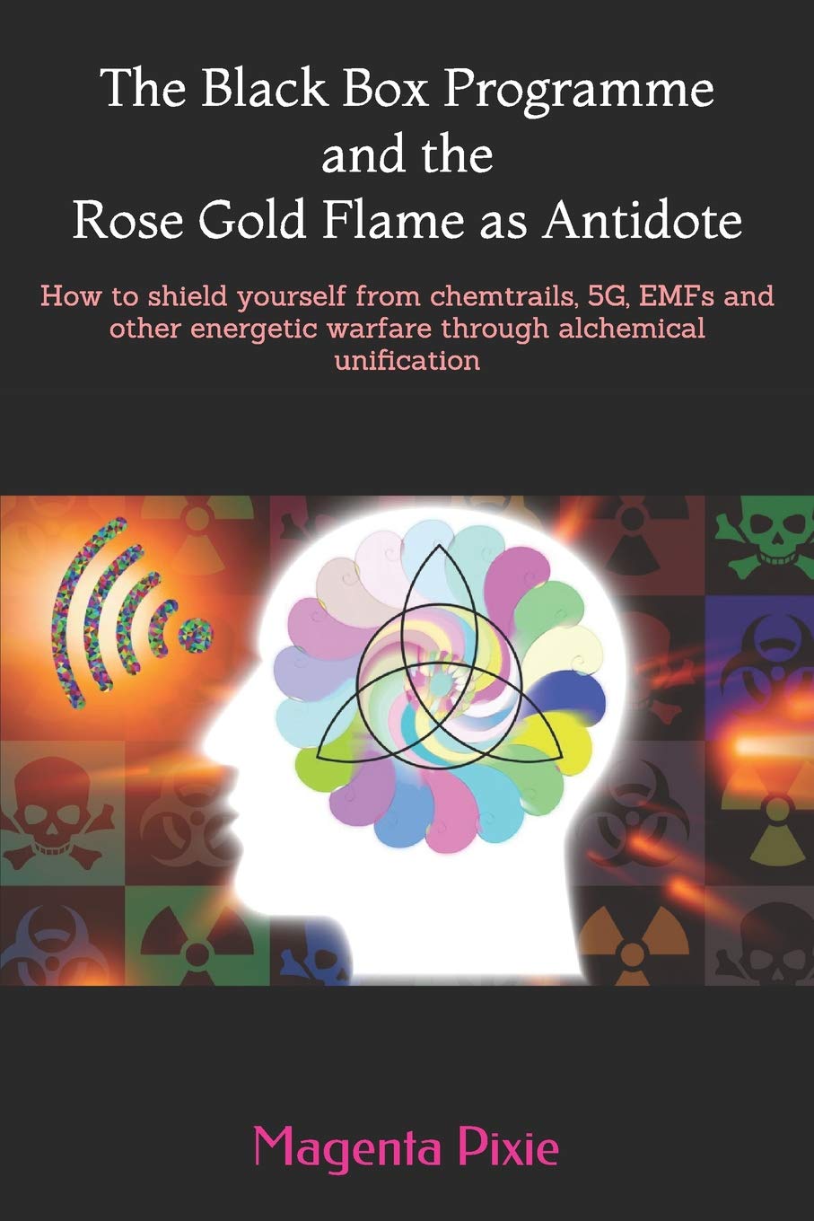 The Black Box Programme and the Rose Gold Flame as Antidote: How to shield yourself from chemtrails, 5G, EMFs and other energetic warfare through alchemical unification Religion & Esotericism