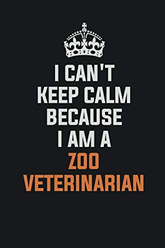 I Can't Keep Calm Because I Am A Zoo Veterinarian: Inspirational life quote blank lined Notebook 6x9 matte finish Learning & Reference