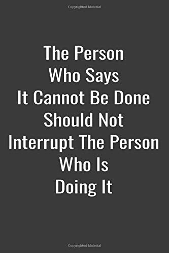 The Person Who Says It Cannot Be Done Should Not Interrupt The Person Who Is Doing It Books