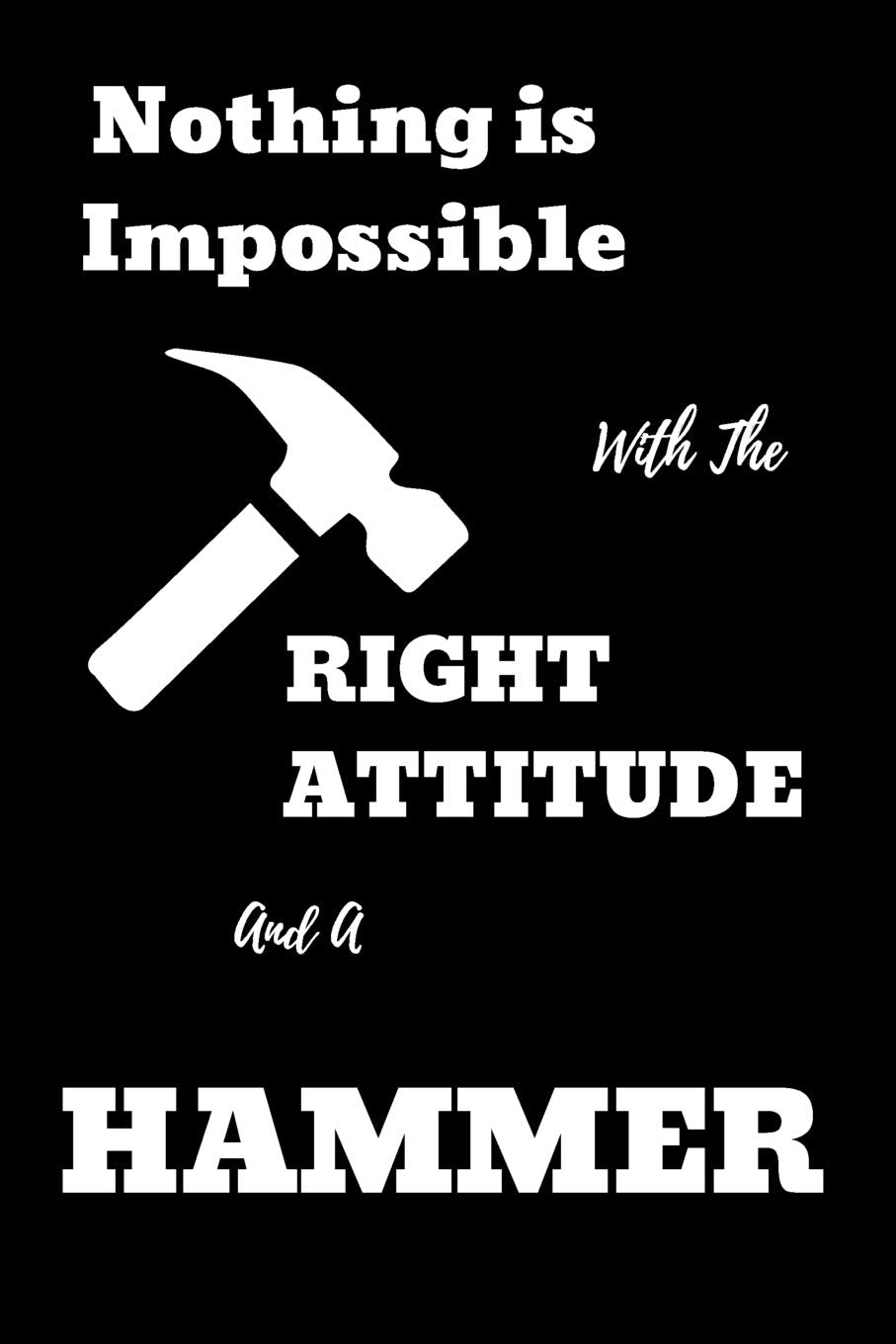 Nothing Is Impossible With The Right Attitude And A Hammer: Great Woodworking Notebook/Journal for Carpenter to Design Notes and Plans, 120 Blank Lined Pages (6x9 Inch.) Featuring Black&White Cover Hobbies & Crafts