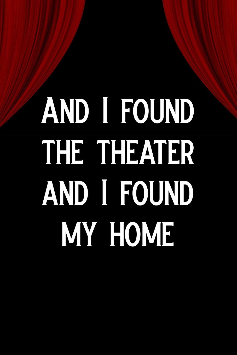 And I found the theater, and I found my home: Blank Lined Journal Notebook Funny Acting Theater Notebook, Theater Notebook, Ruled, Writing Book, Sarcastic Gag Journal for Theater Lovers, theatre gifts Social Sciences