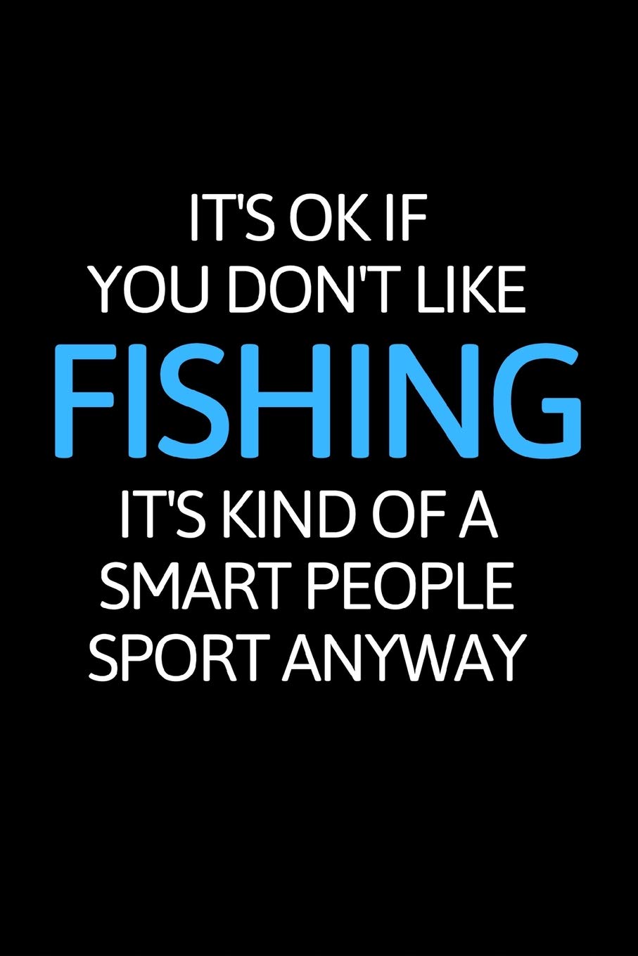 It's Ok If You Don't Like Fishing: Inspirational Blank Lined Small Fishing Journal Notebook, Notebook For Women Men Fisher Great For Boat Marine Writing Diary Water Animal Tank Aquarium Ocean Leisure & Fun