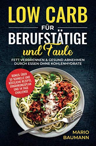 Low Carb für Berufstätige und Faule: Fett verbrennen & gesund abnehmen durch Essen ohne Kohlenhydrate I Bonus: über 50 schnelle und köstliche Rezepte, Ernährungsplan und 14 Tage Challenge Health, Nutrition & Fitness