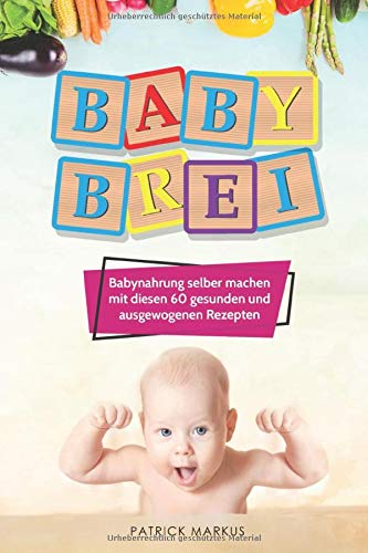 Babybrei: Babyernährung selber machen mit diesen 60 gesunden und ausgewogenen Rezepten (Natürliche, gesunde Ernährung selber machen, Band 1) Medicine