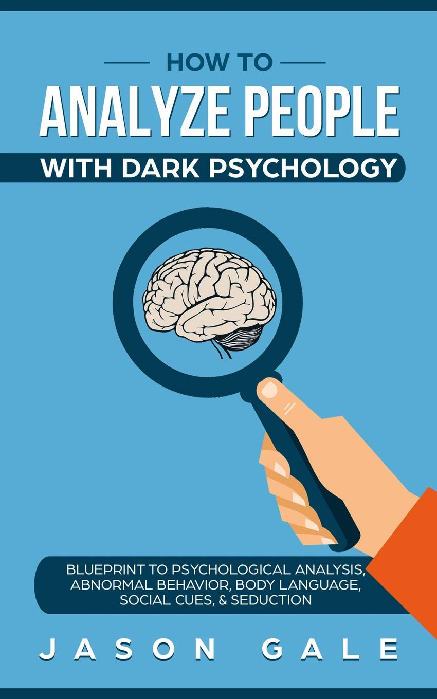 How To Analyze People With Dark Psychology: Blueprint To Psychological Analysis, Abnormal Behavior, Body Language, Social Cues & Seduction Social Sciences
