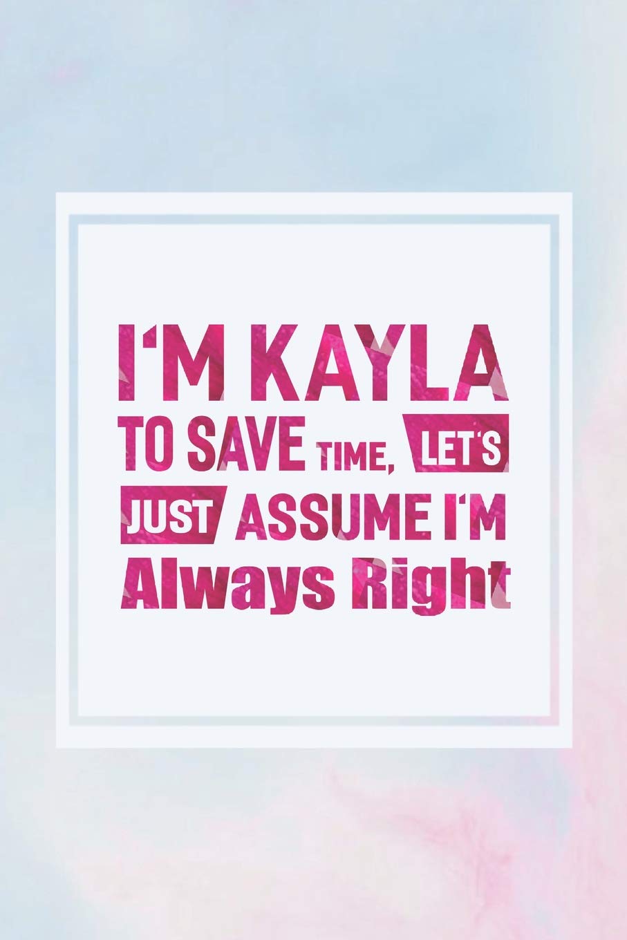 I'm Kayla To Save Time, Let's Just Assume I'm Always Right: First Name Funny Sayings Personalized Customized Names Women Girl Mother's day Gift Notebook Journal Essays & Short Stories