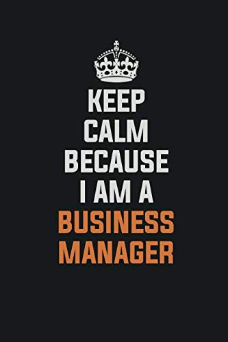 Keep Calm Because I Am A Business Manager: Inspirational life quote blank lined Notebook 6x9 matte finish book