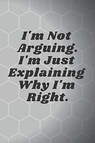 I'm Not Arguing. I'm Just Explaining Why I'm Right.: Motivational Notebook, Journal, Diary (110 Pages, Blank, 6 x 9) Business, Finance & Career