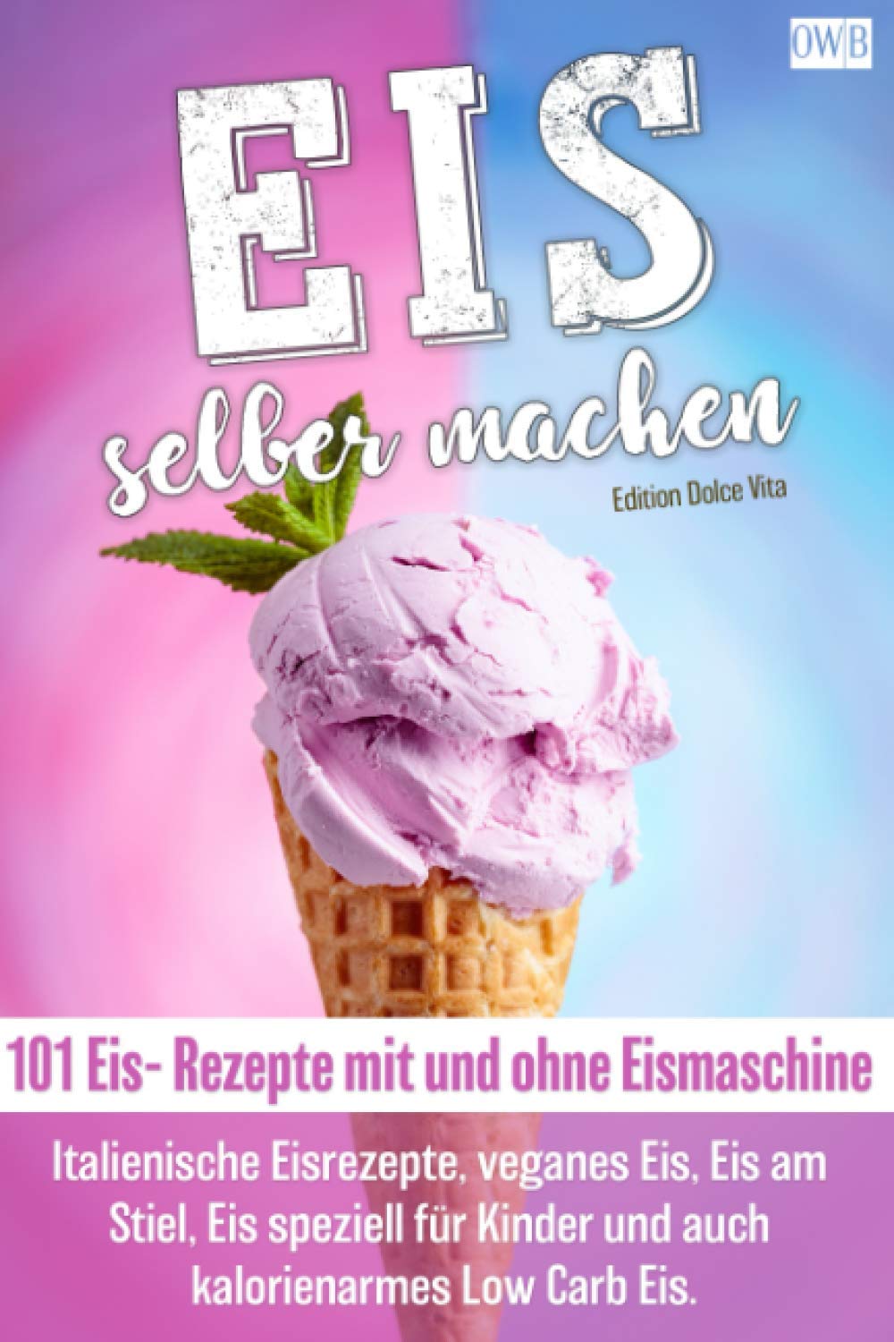 Eis selber machen: 101 Eis- Rezepte mit und ohne Eismaschine. Italienische Eisrezepte, veganes Eis, Eis am Stiel, Eis speziell für Kinder und auch kalorienarmes Low Carb Eis. Cooking & Enjoying