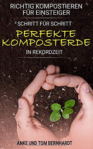 Richtig kompostieren für Einsteiger: Schritt für Schritt perfekte Komposterde in Rekordzeit - Für mehr Spaß am Gärtnern, kräftigeres Pflanzenwachstum und ertragreichere Ernte (Kompost-Buch) Garden & Plants
