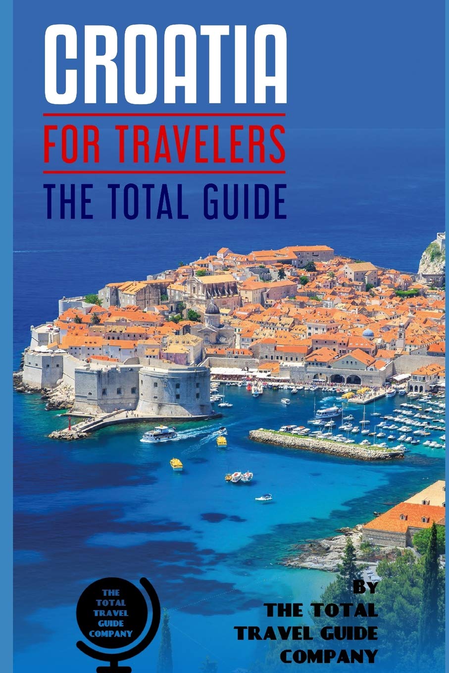 CROATIA FOR TRAVELERS. The total guide: The comprehensive traveling guide for all your traveling needs. By THE TOTAL TRAVEL GUIDE COMPANY (EUROPE FOR TRAVELERS) Leisure, Home & Garden