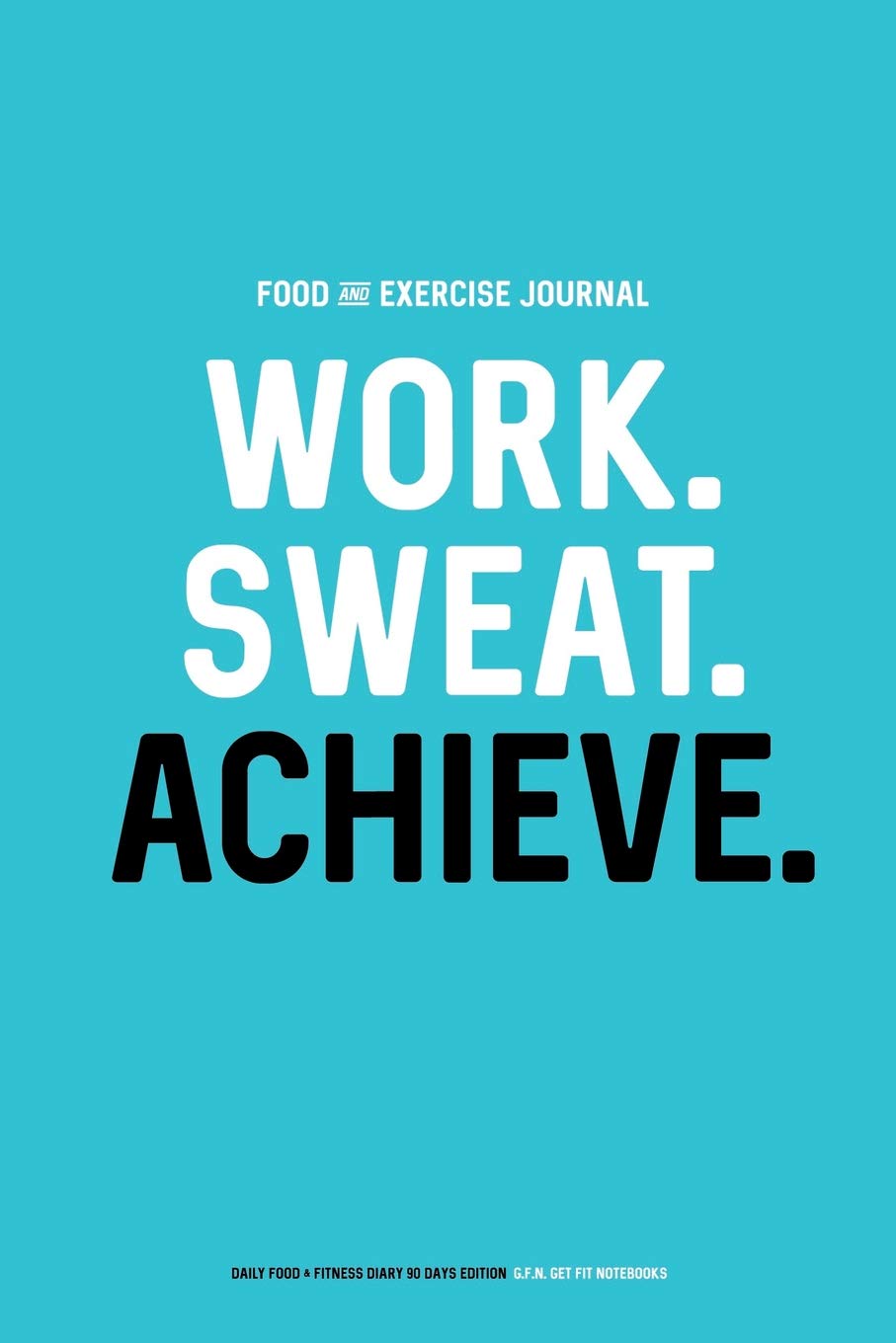 Food and Exercise Journal: Work. Sweat. Achieve.: Daily Food & Fitness Diary (90 Days Edition) Health, Nutrition & Fitness