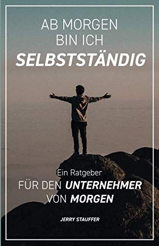 Ab morgen bin ich Selbstständig: Ein Ratgeber für den Unternehmer von morgen Business, Finance & Career