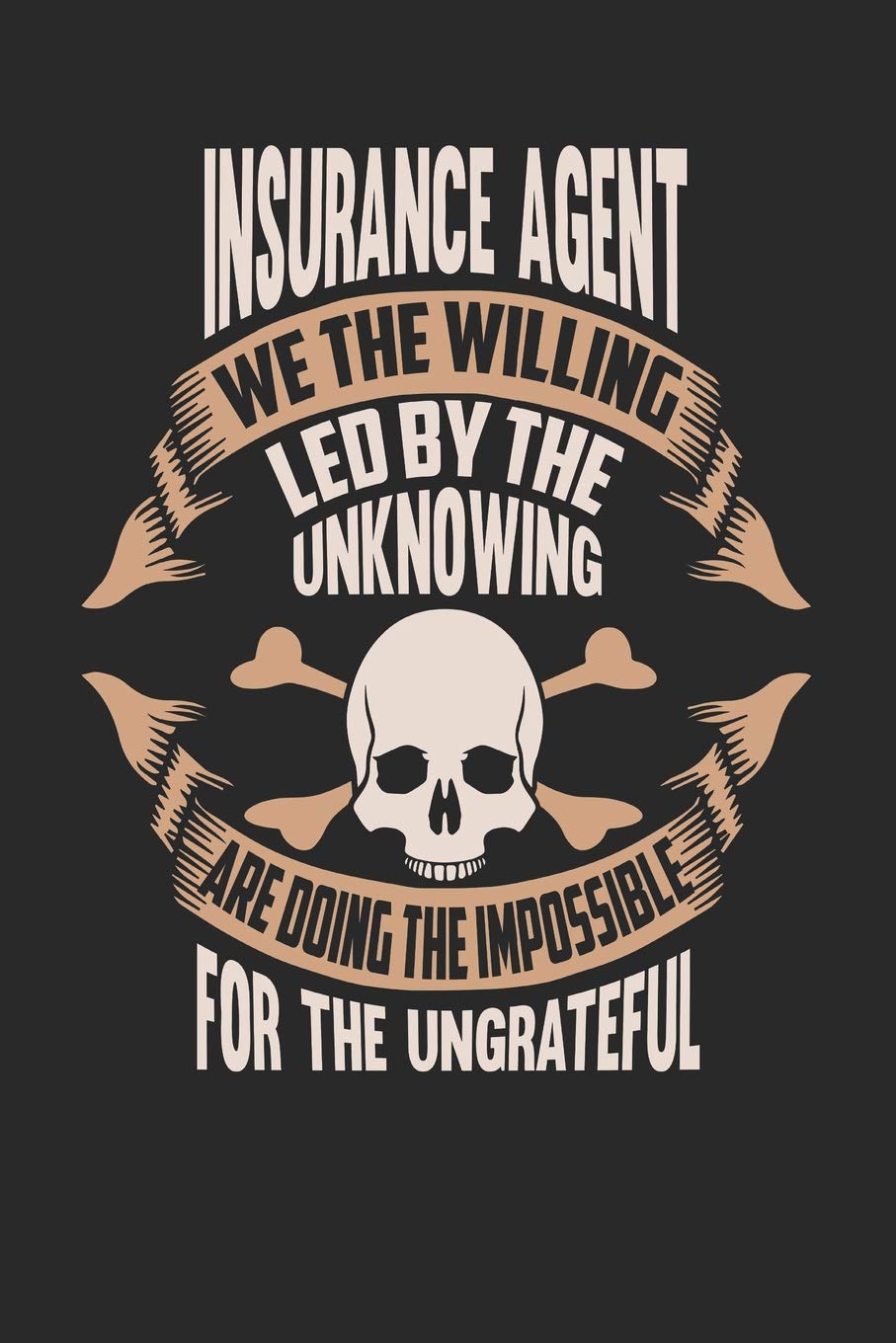 Insurance Agent We The Willing Led By The Unknowing Are Doing The Impossible For The Ungrateful: Insurance Agent Notebook | Insurance Agent Journal | ... | Logbook | 110 Journal Paper Pages | 6 x 9 Books