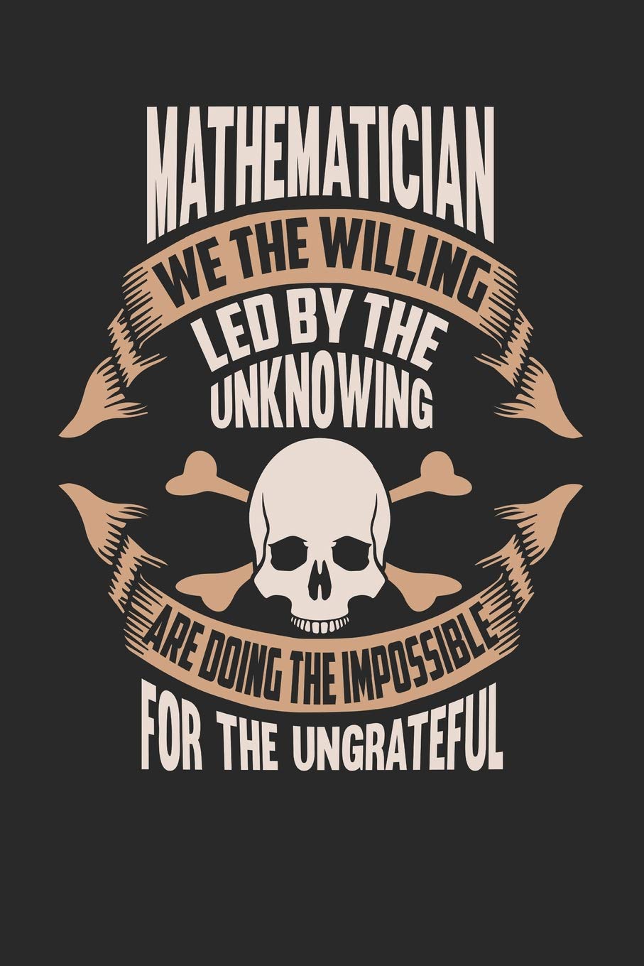 Mathematician We The Willing Led By The Unknowing Are Doing The Impossible For The Ungrateful: Mathematician Notebook | Mathematician Journal | ... | Logbook | 110 Journal Paper Pages | 6 x 9 Books