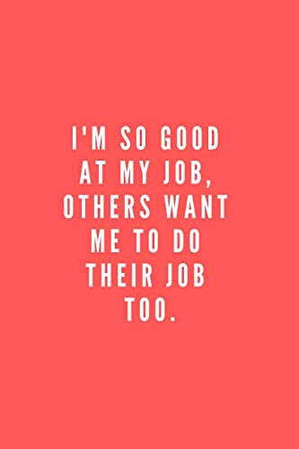 I'm So Good At My Job, Others Want Me To Do Their Job Too.: Motivational Notebook, Journal, Diary (110 Pages, Blank, 6 x 9) Business, Finance & Career