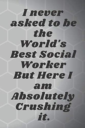 I never asked to be the World's Best Social Worker But Here I am Absolutely Crushing it.: Motivational Notebook, Journal, Diary (110 Pages, Blank, 6 x 9) Business, Finance & Career