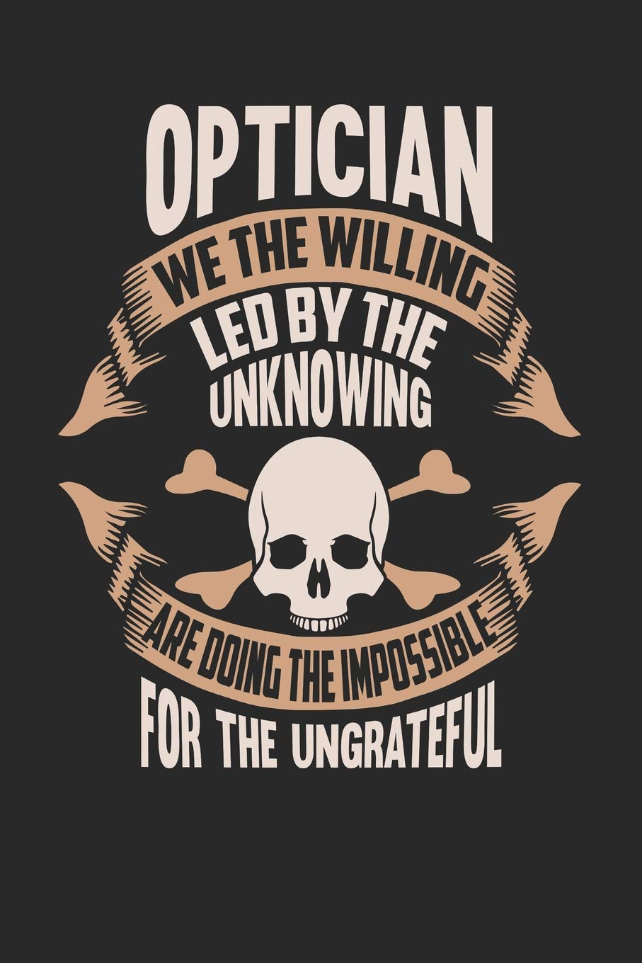 Optician We The Willing Led By The Unknowing Are Doing The Impossible For The Ungrateful: Optician Notebook | Optician Journal | Handlettering | Logbook | 110 Journal Paper Pages | 6 x 9 Books