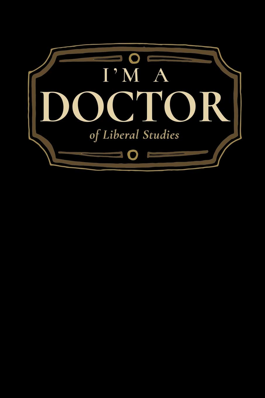 I'm a Doctor of Liberal Studies: Blank Lined Journal Study Guides
