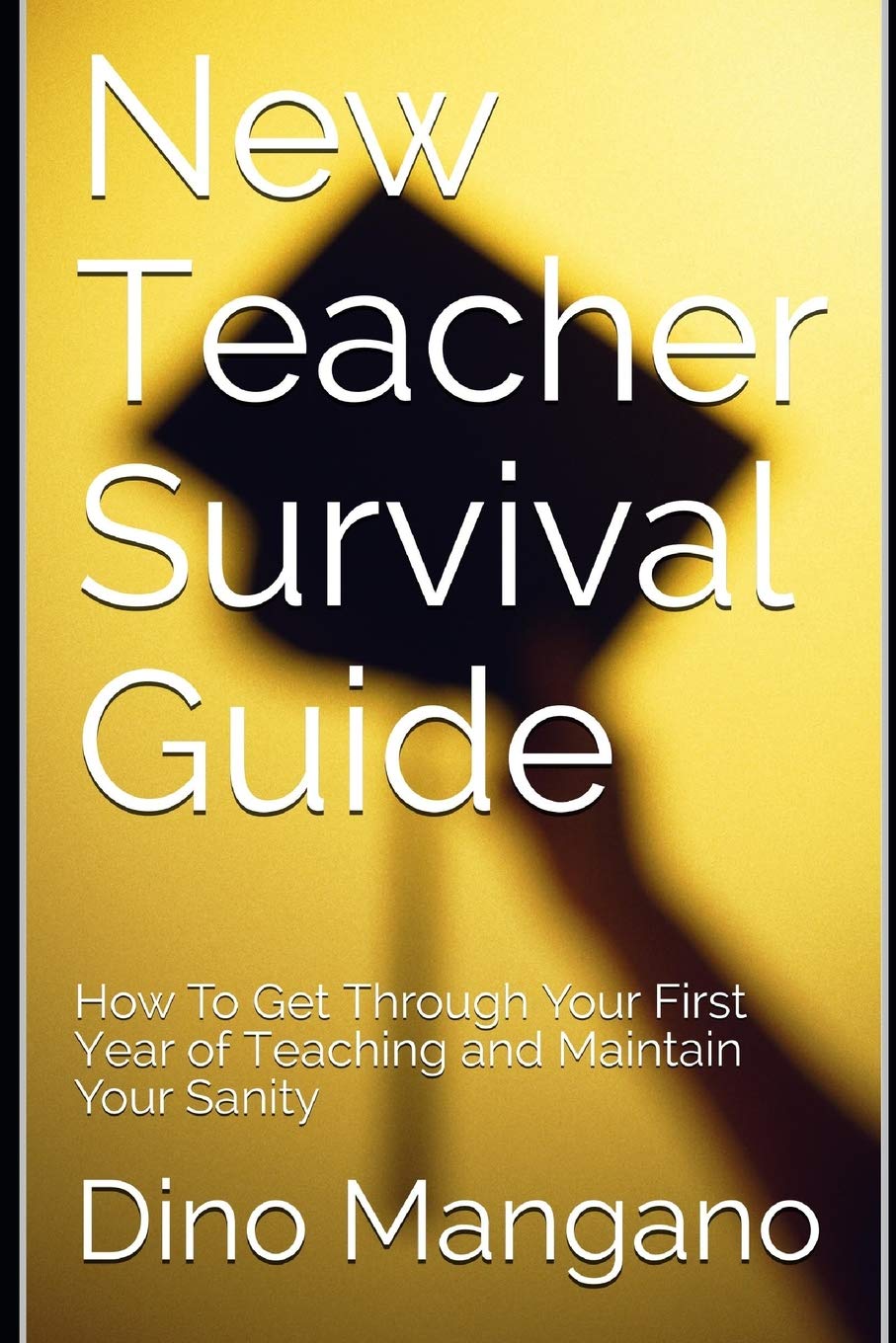 New Teacher Survival Guide: How To Get Through Your First Year of Teaching and Maintain Your Sanity book