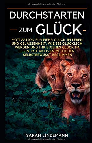 Durchstarten zum Glück: Motivation für mehr Glück im Leben und Gelassenheit. Wie Sie glücklich werden und ihr eigenes Glück im Leben mit aktiven Methoden selbstbewusst bestimmen Learning & Reference